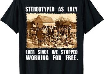 Stereotyped As Lazy Black History Month Black Lives Matter T-Shirt