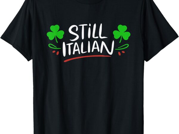 Still italian with shamrock saint patricks day t-shirt