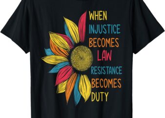 Sunflower When Injustice Becomes Law Resistance Becomes Duty T-Shirt