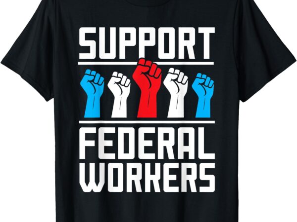 Support federal workers protect defend employees jobs t-shirt