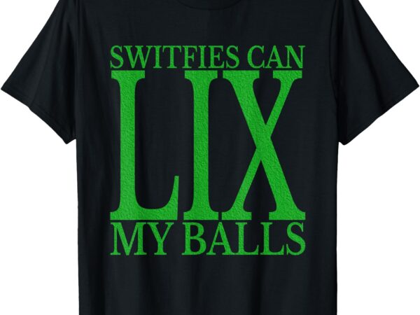 Switfies can lix my balls men women kids t-shirt