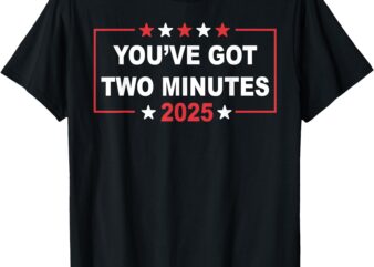 T-Shirt, you’ve got two minutes 2025 t shirt designs for sale