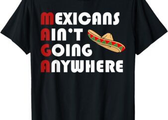 T-Shirt, mexicans ain’t going anywhere