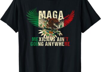 MAGA MEXICANS AIN’T GOING ANY WHERE T-Shirt