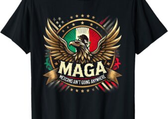 T-Shirt, maga mexican ain’t going anywhere