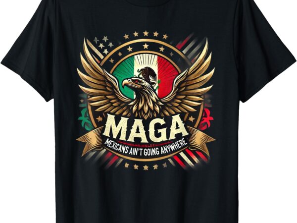 T-shirt, maga mexican ain’t going anywhere t shirt designs for sale