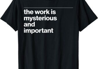 The Work Is Mysterious And Important Funny T-Shirt