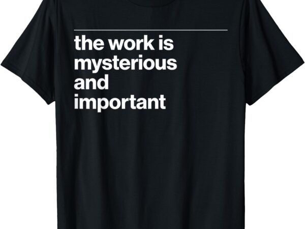 The work is mysterious and important funny t-shirt