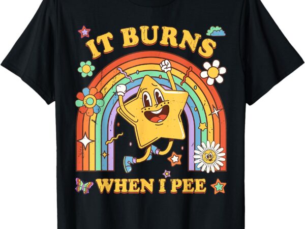 It burns when i pee t-shirt