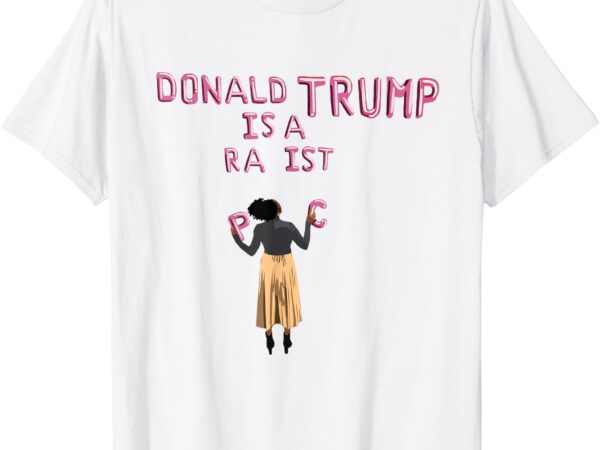 Donald trump is a ra ist t-shirt