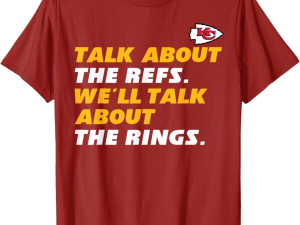 Talk about the refs we’ll talk about the rings – kc fan t-shirt