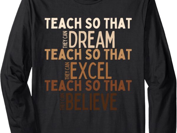 Teach so they can dream excel believe black history long sleeve t-shirt