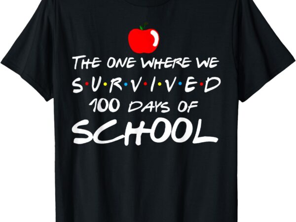 The one where we survived 100 days of school teacher t-shirt