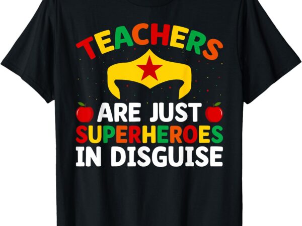 Teachers are just superheroes in disguise school women men t-shirt