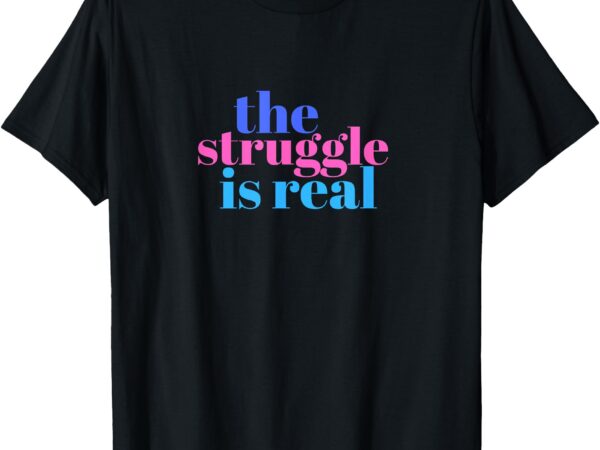 The struggle is real t-shirt