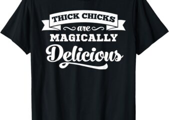 Thick Chicks Are Magically Delicious T-Shirt