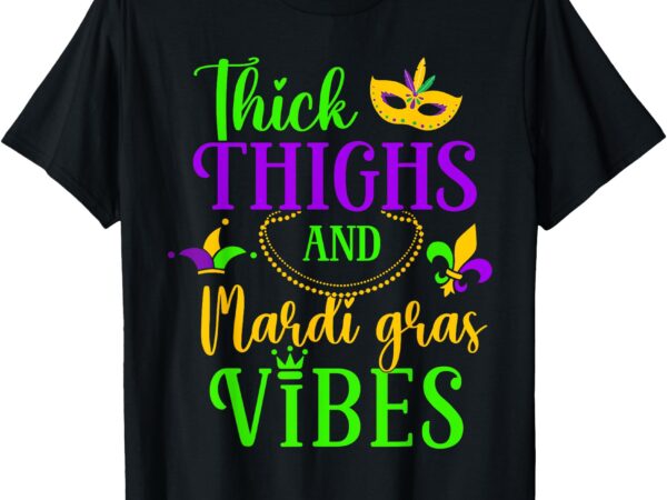 Thick thighs mardi gras vibes fleur de lis mardi gras vibes t-shirt