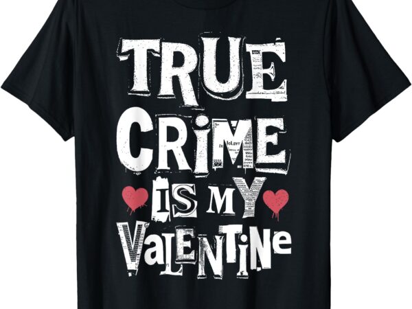 True crime is my valentine funny ransom note criminology t-shirt