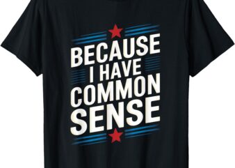 Trump Supporter USA Because I Have Common Sense T-Shirt