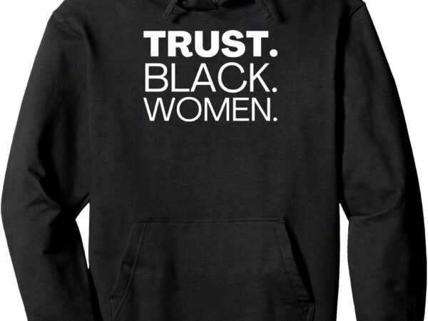 Trust black women – african american pullover hoodie t shirt designs for sale