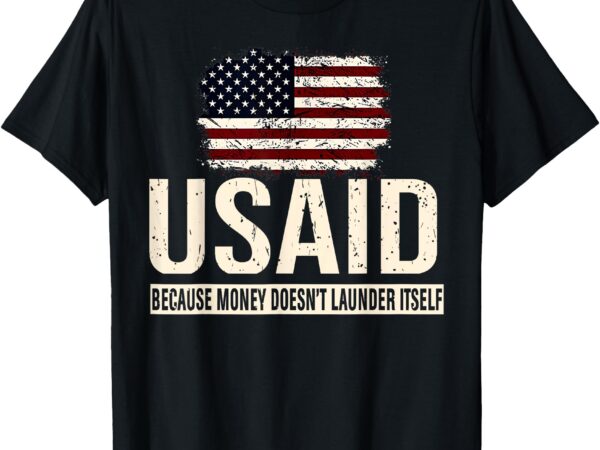 Usaid because money doesn’t launder itself us americans t-shirt