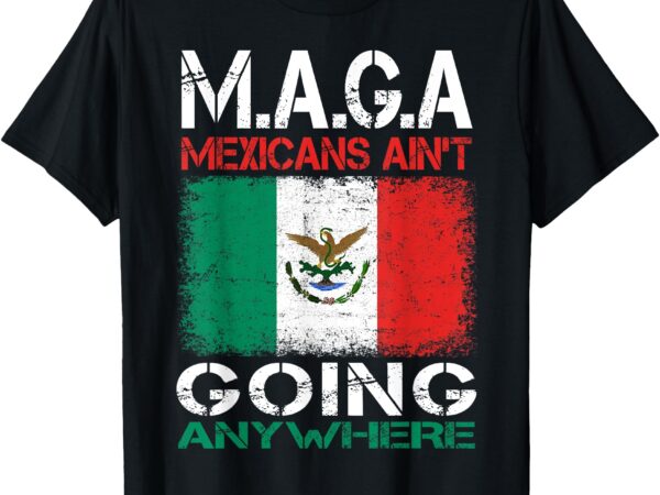 Vintage mexicans ain’t going anywhere mexico mexican flag t-shirt