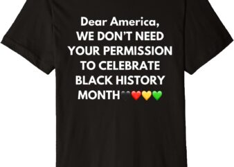 WE DON’T NEED YOUR PERMISSION TO CELEBRATE BLACK HISTORY Premium T-Shirt