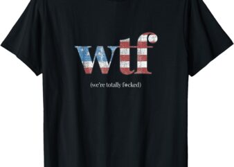 WTF – funny we’re totally f#cked sarcastic humor T-Shirt