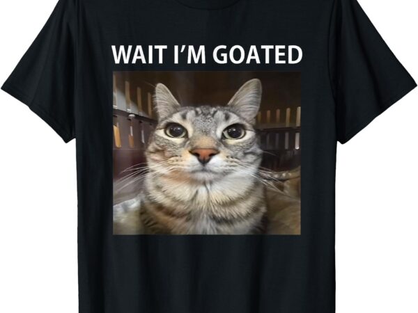 Wait i’m goated silly cat meme t-shirt