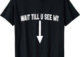 Wait till you see My Funny cleverly designed arrow pointing T-Shirt