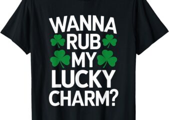 Wanna Rub My Lucky Charm St Patricks Day Irish Adult Humor T-Shirt