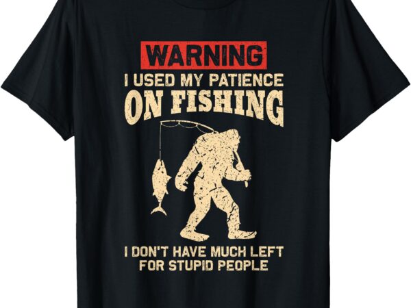 Warning i used my patience on fishing funny fishing t-shirt