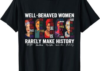 Well behaved women rarely make history t-shirt