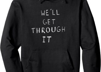 We’ll Get Through It Pullover Hoodie t shirt design for sale