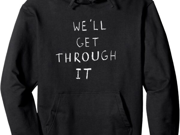 We’ll get through it pullover hoodie t shirt design for sale