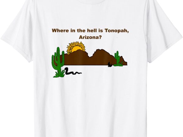 Where in the hell is tonopah, arizona t-shirt