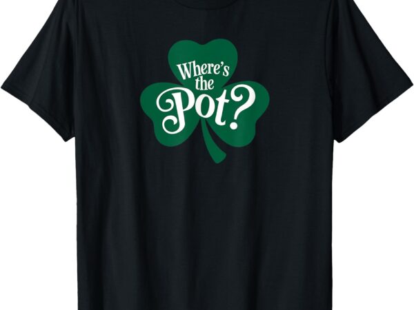 Where’s the pot of gold funny st patrick’s day shamrock t-shirt