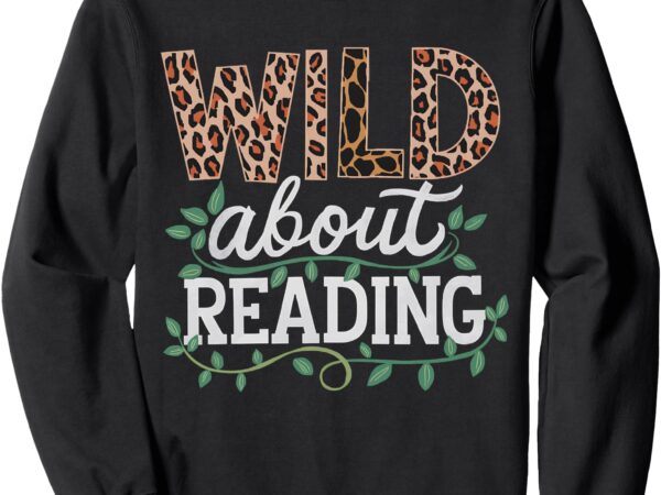 Wild about reading books – bookworm library day teacher sweatshirt