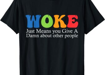 Woke Just Means you Give A Damn about other people T-Shirt