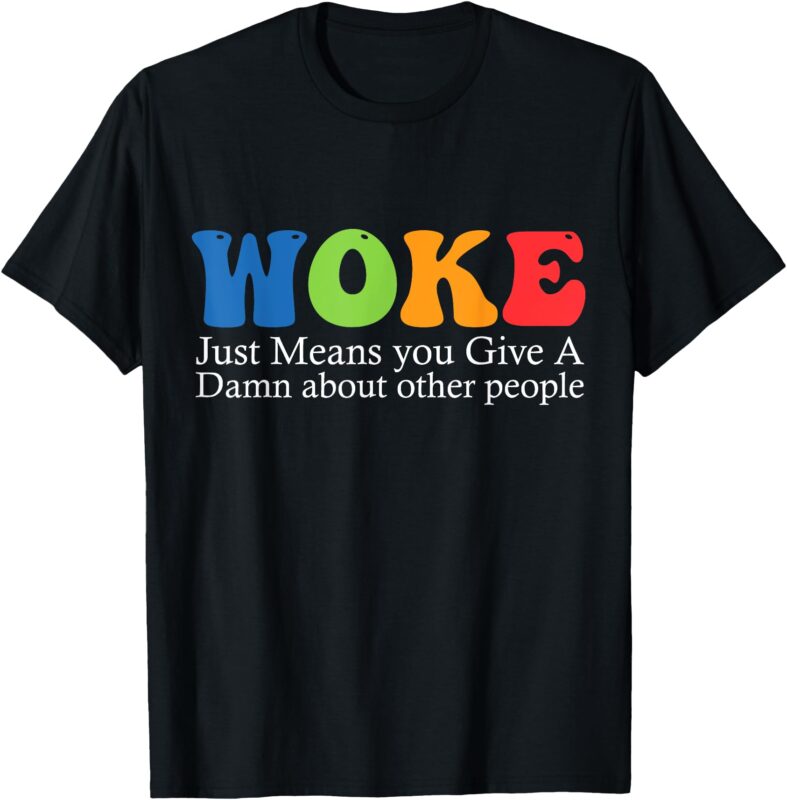 Woke Just Means you Give A Damn about other people T-Shirt