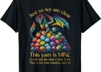 Dragon Colorful Yarn Eggs Just So We Are Clear Yarn Is Mine T-Shirt