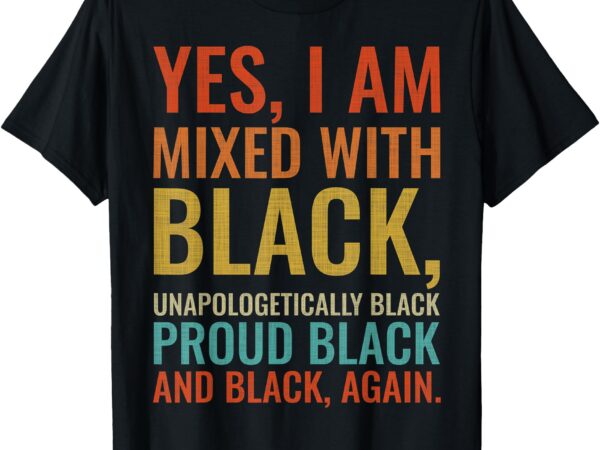 Yes i am mixed with black proud black history month retro t-shirt