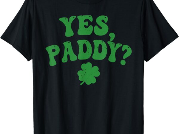 Yes paddy st patrick’s day shamrock lucky charm women girls t-shirt