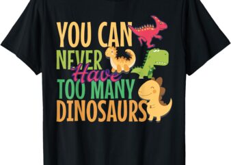 You Can Never Have Too Many Dinosaurs T-Shirt