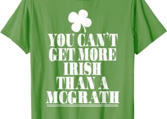 You Can’t Get More Irish Than MCGRATH St Patricks Day Family T-Shirt