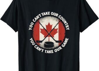 You Can’t Take Our Country – You Can’t Take Our Game Canada T-Shirt