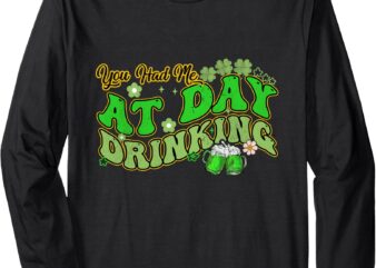 You Had Me At Day Drinking Groovy St Patrick’s Day Irish Long Sleeve T-Shirt