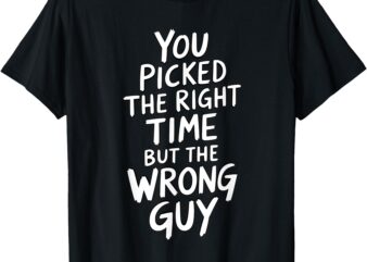 You Picked The Right Time But Wrong Guy Trending Saying T-Shirt