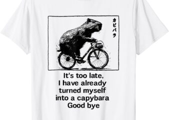 it’s too late i have already turned myself into a capybara T-Shirt