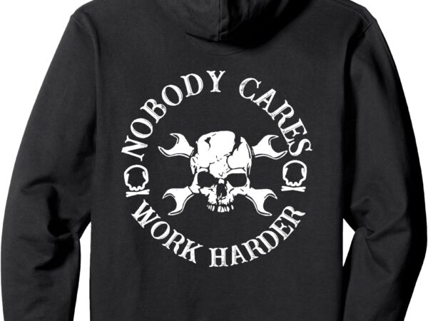 Nobody cares work harder pullover hoodie T shirt vector artwork